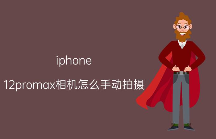 iphone 12promax相机怎么手动拍摄 iphone 高刷新率设置？